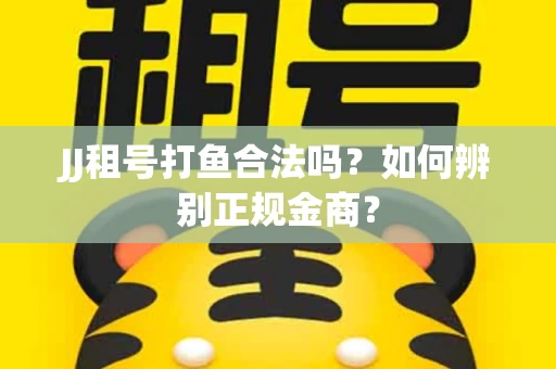 JJ租号打鱼合法吗？如何辨别正规金商？